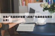 休来广东麻将好友圈（闲来广东麻将亲友圈怎么弄）
