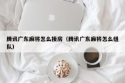 腾讯广东麻将怎么接房（腾讯广东麻将怎么组队）