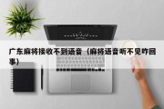 广东麻将接收不到语音（麻将语音听不见咋回事）
