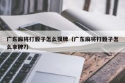 广东麻将打骰子怎么摸牌（广东麻将打骰子怎么拿牌?）