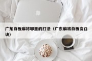 广东白板麻将哪里的打法（广东麻将白板变口诀）