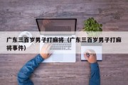 广东三百岁男子打麻将（广东三百岁男子打麻将事件）
