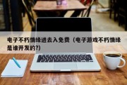 电子不朽情缘进去入免费（电子游戏不朽情缘是谁开发的?）