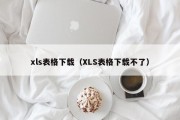 xls表格下载（XLS表格下载不了）