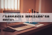 广东麻将机调试方法（麻将机怎么调成广东麻将的打法?）