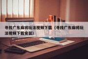 寻找广东麻将玩法视频下载（寻找广东麻将玩法视频下载安装）