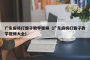 广东麻将打骰子教学视频（广东麻将打骰子教学视频大全）