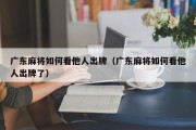 广东麻将如何看他人出牌（广东麻将如何看他人出牌了）