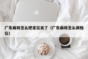 广东麻将怎么把定位关了（广东麻将怎么调档位）