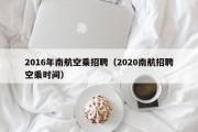2016年南航空乘招聘（2020南航招聘空乘时间）