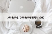 jdb电子吃（jdb电子哪里可以试玩）