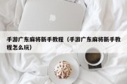 手游广东麻将新手教程（手游广东麻将新手教程怎么玩）