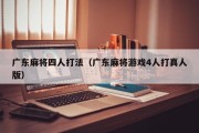 广东麻将四人打法（广东麻将游戏4人打真人版）
