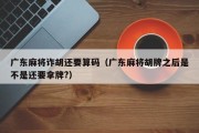 广东麻将诈胡还要算码（广东麻将胡牌之后是不是还要拿牌?）