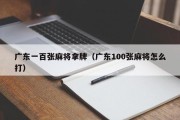 广东一百张麻将拿牌（广东100张麻将怎么打）
