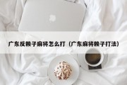 广东反赖子麻将怎么打（广东麻将赖子打法）
