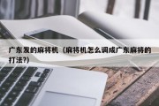 广东发的麻将机（麻将机怎么调成广东麻将的打法?）
