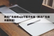 腾讯广东麻将app下载手机版（腾讯广东麻将最新版）