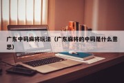 广东中码麻将玩法（广东麻将的中码是什么意思）
