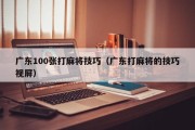 广东100张打麻将技巧（广东打麻将的技巧视屏）