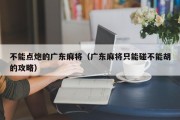 不能点炮的广东麻将（广东麻将只能碰不能胡的攻略）