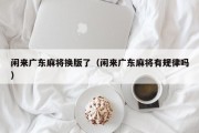 闲来广东麻将换版了（闲来广东麻将有规律吗）