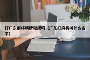 打广东麻将明牌犯规吗（广东打麻将叫什么名字）