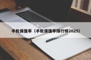 手机保值率（手机保值率排行榜2025）