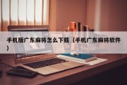 手机版广东麻将怎么下载（手机广东麻将软件）