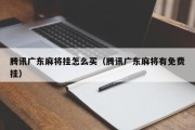 腾讯广东麻将挂怎么买（腾讯广东麻将有免费挂）