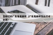 怎样打好广东鬼变麻将（广东鬼麻将怎么打才会赢）