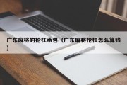 广东麻将的抢杠承包（广东麻将抢杠怎么算钱）