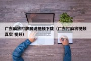 广东麻将打牌解说视频下载（广东打麻将视频真实 视频）