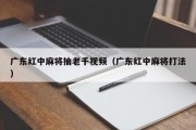 广东红中麻将抽老千视频（广东红中麻将打法）