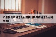 广东腾讯麻将怎么创房间（腾讯麻将怎么创建房间）