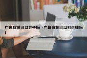 广东麻将可以对子吗（广东麻将可以打烂牌吗）