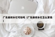 广东麻将补杠可抢吗（广东麻将补杠怎么算钱）