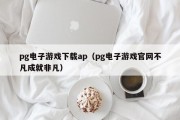 pg电子游戏下载ap（pg电子游戏官网不凡成就非凡）