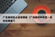广东麻将机小店有哪些（广州麻将机销售一条街在哪里?）