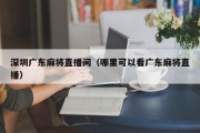 深圳广东麻将直播间（哪里可以看广东麻将直播）