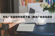 欢乐广东麻将好友房下载（腾讯广东欢乐麻将）