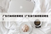 广东打麻将政策规定（广东省打麻将赌资规定）