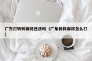 广东打转转麻将违法吗（广东转转麻将怎么打）
