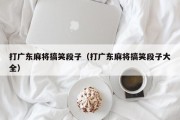 打广东麻将搞笑段子（打广东麻将搞笑段子大全）