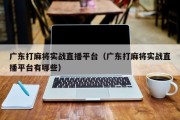 广东打麻将实战直播平台（广东打麻将实战直播平台有哪些）