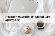 广东麻将开马100张牌（广东麻将开马100张牌怎么玩）