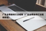 广东全牌麻将打法视频（广东全牌麻将打法视频教程）